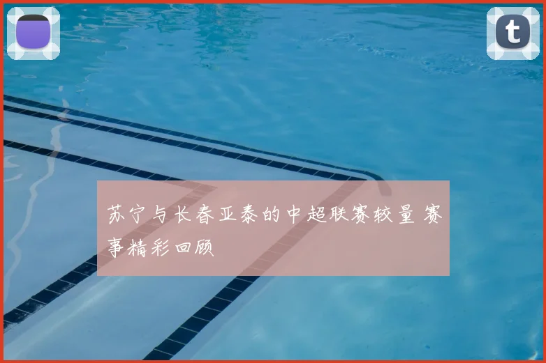 苏宁与长春亚泰的中超联赛较量 赛事精彩回顾