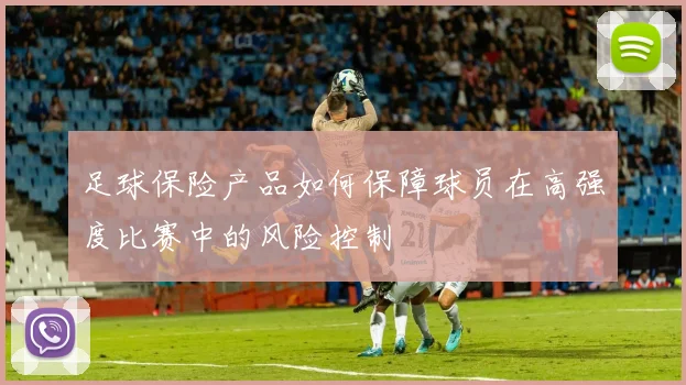 足球保险产品如何保障球员在高强度比赛中的风险控制